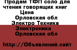 Продам ТФП соло для чтения говорящих книг. › Цена ­ 12 000 - Орловская обл. Электро-Техника » Электроника   . Орловская обл.
